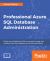 Professional Azure SQL Database Administration : Equip Yourself with the Skills You Need to Manage and Maintain Your SQL Databases on the Microsoft Cloud