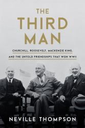 The Third Man : Churchill, Roosevelt, Mackenzie King, and the Untold Friendships That Won WWII