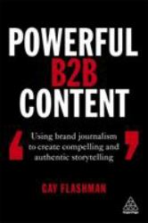 Powerful B2B Content : Using Brand Journalism to Create Compelling and Authentic Storytelling