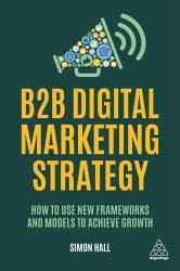 B2B Digital Marketing Strategy : How to Use New Frameworks and Models to Achieve Growth