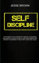 Self Discipline : The Power of Willpower with Mental Toughness and Mindset for Successful Time Management and Remove Vulnerability and Start Living Like a Seal