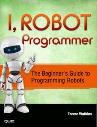 I, Robot Programmer : The Beginner's Guide to Programming Robots