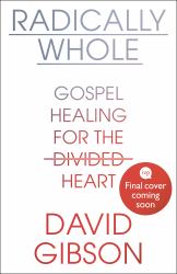 Radically Whole : Gospel Healing for the Divided Heart