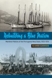 Rebuilding a Blue Nation : Maritime Policies of the Portuguese New State, 1933-1974