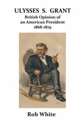 Ulysses S. Grant : British Opinion of an American President 1868-1879