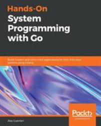 Hands-On System Programming with Go : Build Modern and Concurrent Applications for Unix and Linux Systems Using Golang