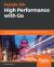 Hands-On High Performance with Go : Boost and Optimize the Performance of Your Golang Applications at Scale with Resilience