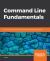 Command Line Fundamentals : Learn to Use the Unix Command-Line Tools and Bash Shell Scripting