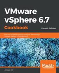 VMware VSphere 6. 7 Cookbook : Practical Recipes to Deploy, Configure, and Manage VMware VSphere 6. 7 Components, 4th Edition