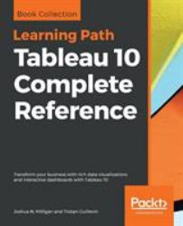 Tableau 10 Complete Reference : Transform Your Business with Rich Data Visualizations and Interactive Dashboards with Tableau 10