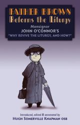 Father Brown Reforms the Liturgy : Being the Tract Why Revive the Liturgy, and How?