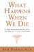 What Happens When We Die? : A Groundbreaking Study into the Nature of Life and Death