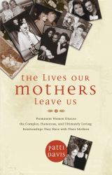 The Lives Our Mothers Leave Us : Prominent Women Discuss the Complex, Humorous, and Ultimately Loving Relationships They Have with Their Mothers