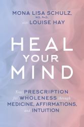 Heal Your Mind : Your Prescription for Wholeness Through Medicine, Affirmations, and Intuition