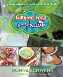 Cultured Food for Health : A Guide to Healing Yourself with Probiotic Foods Kefir * Kombucha * Cultured Vegetables