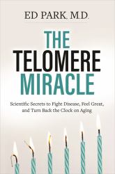 The Telomere Miracle : Scientific Secrets to Fight Disease, Feel Great, and Turn Back the Clock on Aging