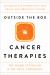 Outside the Box Cancer Therapies : Alternative Therapies That Treat and Prevent Cancer