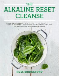 The Alkaline Reset Cleanse : The 7-Day Reboot for Unlimited Energy, Rapid Weight Loss, and the Prevention of Degenerative Disease