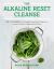 The Alkaline Reset Cleanse : The 7-Day Reboot for Unlimited Energy, Rapid Weight Loss, and the Prevention of Degenerative Disease