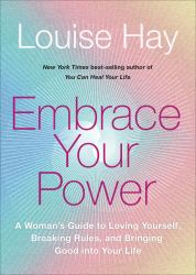 Embrace Your Power : A Womans Guide to Loving Yourself, Breaking Rules, and Bringing Good into Your l Ife