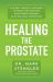 Healing the Prostate : The Best Holistic Methods to Treat the Prostate and Other Common Male-Related Conditions