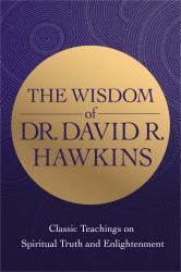 The Wisdom of Dr. David R. Hawkins : Classic Teachings on Spiritual Truth and Enlightenment