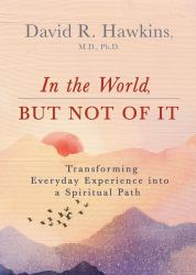 In the World, but Not of It : Transforming Everyday Experience into a Spiritual Path