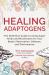 Healing Adaptogens : The Definitive Guide to Using Super Herbs and Mushrooms for Your Body's Restoration, Defense, and Performance