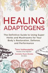 Healing Adaptogens : The Definitive Guide to Using Super Herbs and Mushrooms for Your Body's Restoration, Defense, and Performance