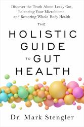 The Holistic Guide to Gut Health : Discover the Truth about Leaky Gut, Balancing Your Microbiome, and Restoring Whole-Body Health