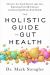 The Holistic Guide to Gut Health : Discover the Truth about Leaky Gut, Balancing Your Microbiome, and Restoring Whole-Body Health