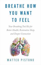 Breathe How You Want to Feel : Your Breathing Tool Kit for Better Health, Restorative Sleep, and Deeper Connection