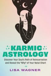 Karmic Astrology : Discover Your Souls Path of Reincarnation and Reveal the Why of Your Natal Chart