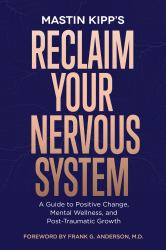 Reclaim Your Nervous System : A Guide to Positive Change, Mental Wellness, and Post-Traumatic Growth