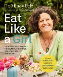 Eat Like a Girl : 100+ Delicious Recipes to Balance Hormones, Boost Energy, and Burn Fat