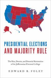 Presidential Elections and Majority Rule : The Rise, Demise, and Potential Restoration of the Jeffersonian Electoral College