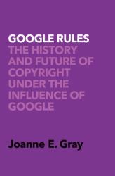 Google Rules : The History and Future of Copyright under the Influence of Google