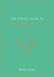 The Zodiac Guide to Taurus : The Ultimate Guide to Understanding Your Star Sign, Unlocking Your Destiny and Decoding the Wisdom of the Stars