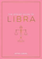 The Zodiac Guide to Libra : The Ultimate Guide to Understanding Your Star Sign, Unlocking Your Destiny and Decoding the Wisdom of the Stars