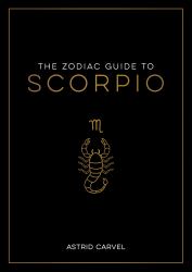 The Zodiac Guide to Scorpio : The Ultimate Guide to Understanding Your Star Sign, Unlocking Your Destiny and Decoding the Wisdom of the Stars