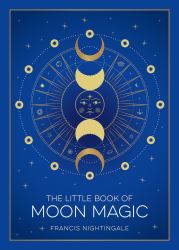 The Little Book of Moon Magic : An Introduction to Lunar Lore, Rituals, and Spells