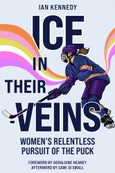 Ice in Their Veins : Women's Relentless Pursuit of the Puck