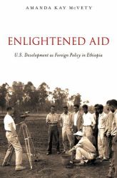 Enlightened Aid : U. S. Development As Foreign Policy in Ethiopia