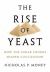 The Rise of Yeast : How the Sugar Fungus Shaped Civilization