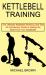 Kettlebell Training : An Introductory Guide to Getting the Most from Your Kettlebells (the Ultimate Kettlebell Workout and Diet)