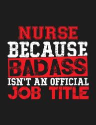 Nurse Because Badass Isn't an Official Job Title : Blank Line Nurse Appreciation Notebook (8. 5 X 11 - 110 Blank Pages)