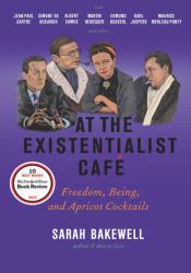 At the Existentialist Café : Freedom, Being, and Apricot Cocktails with Jean-Paul Sartre, Simone de Beauvoir, Albert Camus, Martin Heidegger, Maurice Merleau-Ponty and Others