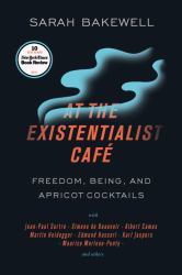 At the Existentialist Café : Freedom, Being, and Apricot Cocktails with Jean-Paul Sartre, Simone de Beauvoir, Albert Camus, Martin Heidegger, Maurice Merleau-Ponty and Others