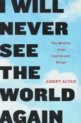 I Will Never See the World Again : The Memoir of an Imprisoned Writer