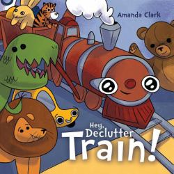 Hey, Declutter Train! : Help Children to Clean Their Room: Picture Book for Kids Ages 4-8